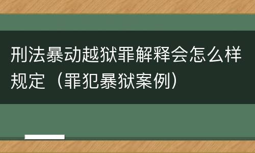 刑法暴动越狱罪解释会怎么样规定（罪犯暴狱案例）