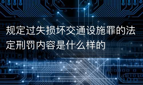 规定过失损坏交通设施罪的法定刑罚内容是什么样的
