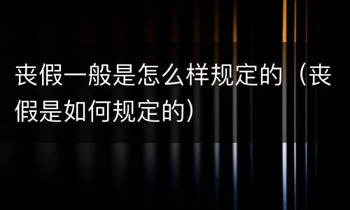 丧假一般是怎么样规定的（丧假是如何规定的）