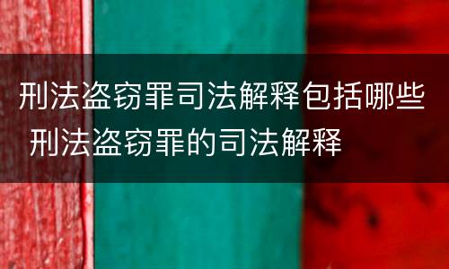 刑法盗窃罪司法解释包括哪些 刑法盗窃罪的司法解释