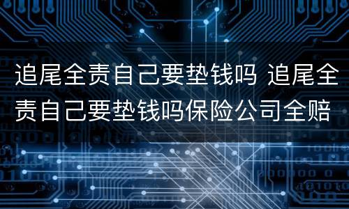追尾全责自己要垫钱吗 追尾全责自己要垫钱吗保险公司全赔吗