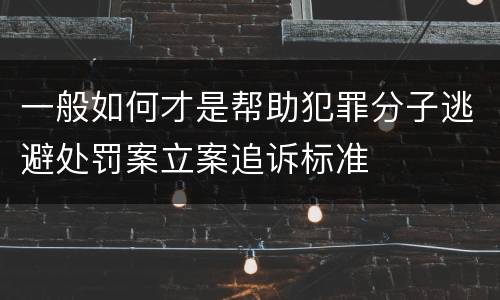 一般如何才是帮助犯罪分子逃避处罚案立案追诉标准