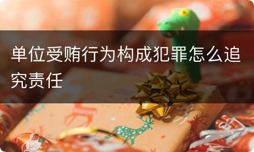 单位受贿行为构成犯罪怎么追究责任