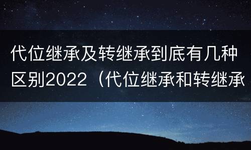 代位继承及转继承到底有几种区别2022（代位继承和转继承区别）