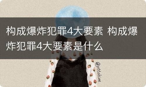 构成爆炸犯罪4大要素 构成爆炸犯罪4大要素是什么