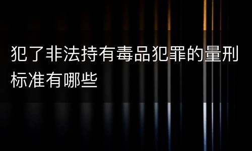 犯了非法持有毒品犯罪的量刑标准有哪些