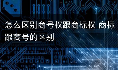 怎么区别商号权跟商标权 商标跟商号的区别