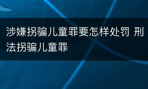 涉嫌拐骗儿童罪要怎样处罚 刑法拐骗儿童罪