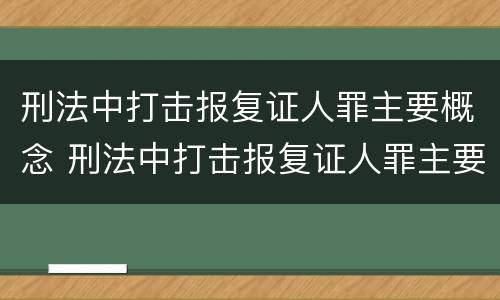 刑法中打击报复证人罪主要概念 刑法中打击报复证人罪主要概念是