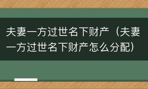 夫妻一方过世名下财产（夫妻一方过世名下财产怎么分配）