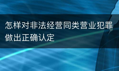 怎样对非法经营同类营业犯罪做出正确认定