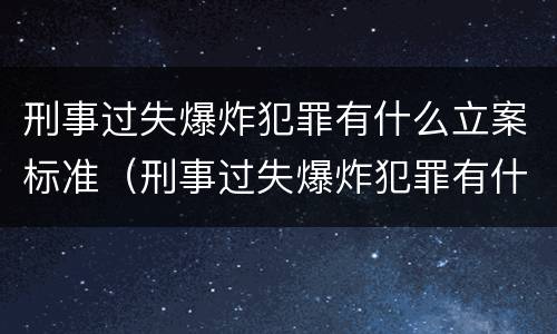 刑事过失爆炸犯罪有什么立案标准（刑事过失爆炸犯罪有什么立案标准吗）
