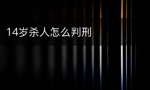 14岁杀人怎么判刑
