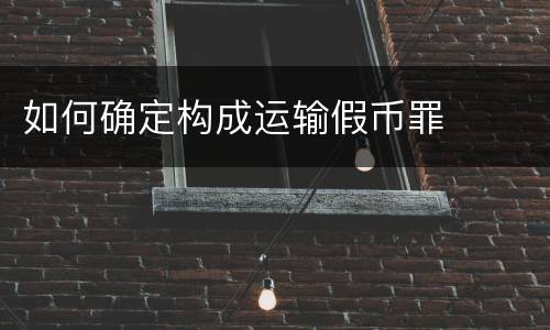 如何确定构成运输假币罪