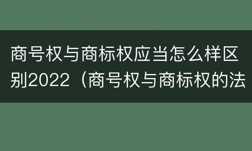 商号权与商标权应当怎么样区别2022（商号权与商标权的法律冲突与解决）