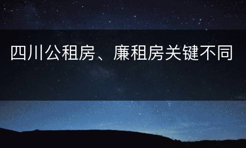 四川公租房、廉租房关键不同