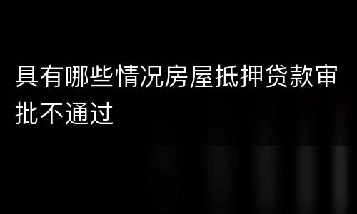 具有哪些情况房屋抵押贷款审批不通过