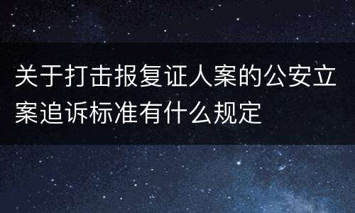 关于打击报复证人案的公安立案追诉标准有什么规定
