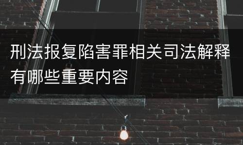 刑法报复陷害罪相关司法解释有哪些重要内容