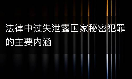 法律中过失泄露国家秘密犯罪的主要内涵