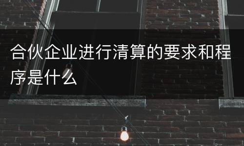 合伙企业进行清算的要求和程序是什么