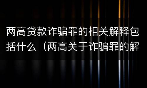 两高贷款诈骗罪的相关解释包括什么（两高关于诈骗罪的解释）