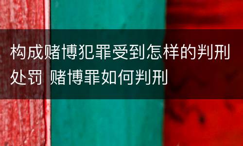 构成赌博犯罪受到怎样的判刑处罚 赌博罪如何判刑