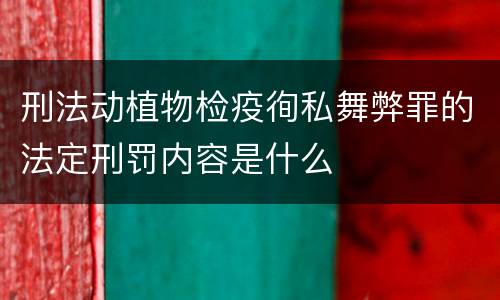 刑法动植物检疫徇私舞弊罪的法定刑罚内容是什么