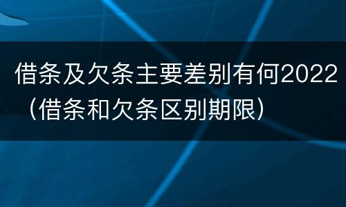 借条及欠条主要差别有何2022（借条和欠条区别期限）