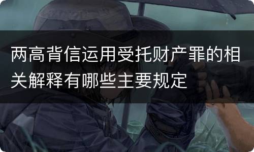 两高背信运用受托财产罪的相关解释有哪些主要规定