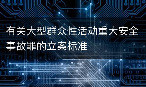 有关大型群众性活动重大安全事故罪的立案标准