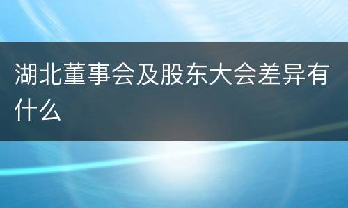 湖北董事会及股东大会差异有什么