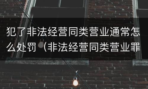 犯了非法经营同类营业通常怎么处罚（非法经营同类营业罪构成要件）