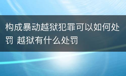 构成暴动越狱犯罪可以如何处罚 越狱有什么处罚