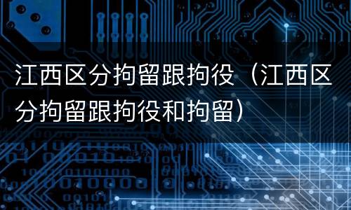 江西区分拘留跟拘役（江西区分拘留跟拘役和拘留）