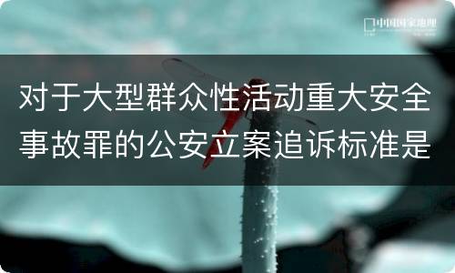对于大型群众性活动重大安全事故罪的公安立案追诉标准是多少