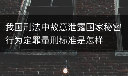 我国刑法中故意泄露国家秘密行为定罪量刑标准是怎样