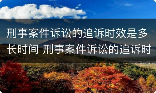 刑事案件诉讼的追诉时效是多长时间 刑事案件诉讼的追诉时效是多长时间内