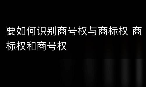 要如何识别商号权与商标权 商标权和商号权