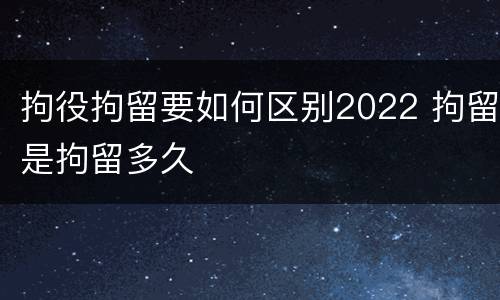 拘役拘留要如何区别2022 拘留是拘留多久