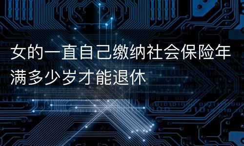 女的一直自己缴纳社会保险年满多少岁才能退休