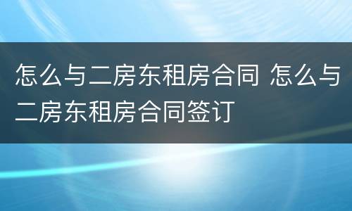 怎么与二房东租房合同 怎么与二房东租房合同签订