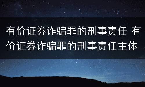 有价证券诈骗罪的刑事责任 有价证券诈骗罪的刑事责任主体