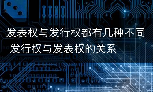 发表权与发行权都有几种不同 发行权与发表权的关系