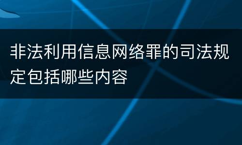 非法利用信息网络罪的司法规定包括哪些内容
