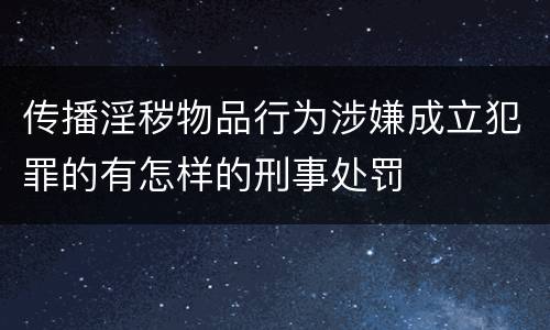 传播淫秽物品行为涉嫌成立犯罪的有怎样的刑事处罚