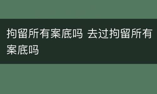拘留所有案底吗 去过拘留所有案底吗