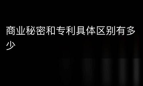 商业秘密和专利具体区别有多少