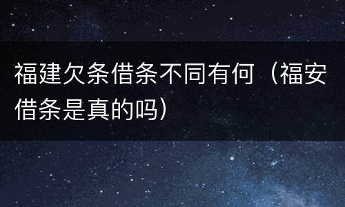 福建欠条借条不同有何（福安借条是真的吗）