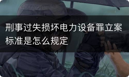 刑事过失损坏电力设备罪立案标准是怎么规定